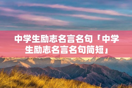 中学生励志名言名句「中学生励志名言名句简短」
