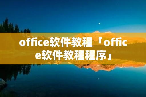 office软件教程「office软件教程程序」
