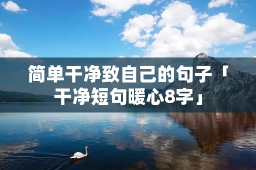 简单干净致自己的句子「干净短句暖心8字」 简单干净致自己的句子「干净短句暖心8字」