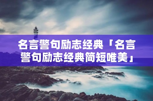 名言警句励志经典「名言警句励志经典简短唯美」