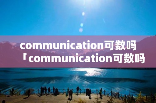 communication可数吗「communication可数吗九年级」 communication可数吗「communication可数吗九年级」