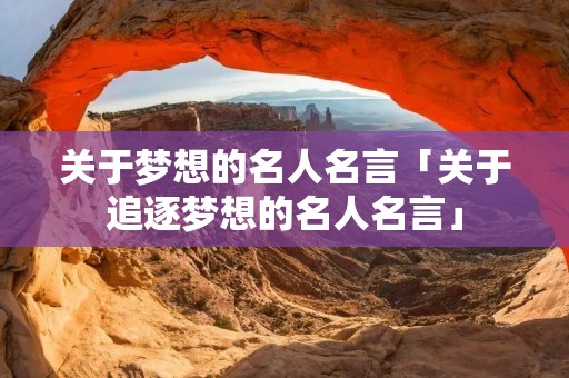 关于梦想的名人名言「关于追逐梦想的名人名言」 关于梦想的名人名言「关于追逐梦想的名人名言」