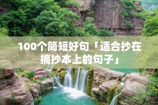 100个简短好句「适合抄在摘抄本上的句子」