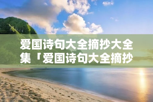 爱国诗句大全摘抄大全集「爱国诗句大全摘抄大全集书写」