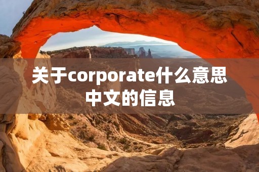 关于corporate什么意思中文的信息 关于corporate什么意思中文的信息