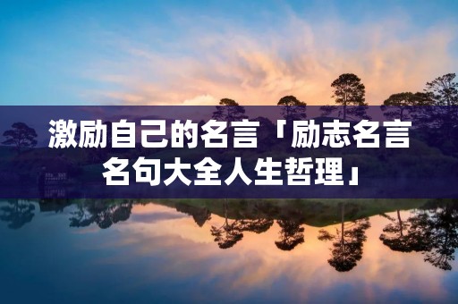 激励自己的名言「励志名言名句大全人生哲理」