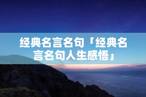 经典名言名句「经典名言名句人生感悟」