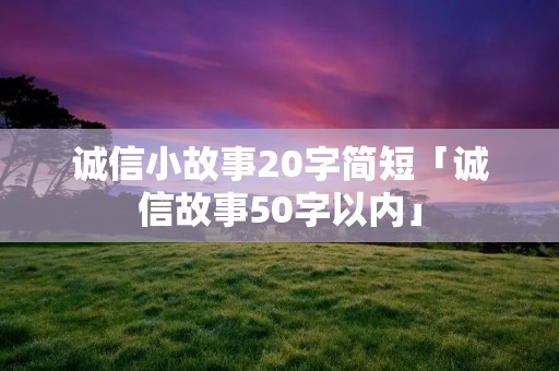 诚信小故事20字简短「诚信故事50字以内」