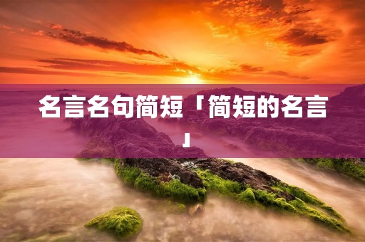 名言名句简短「简短的名言」