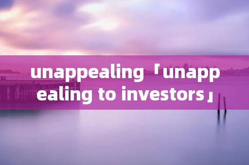 unappealing「unappealing to investors」 unappealing「unappealing to investors」