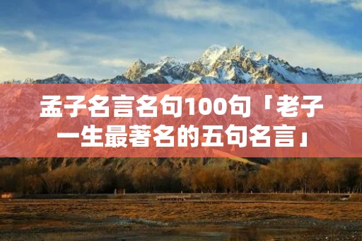 孟子名言名句100句「老子一生最著名的五句名言」