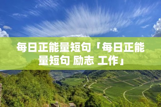 每日正能量短句「每日正能量短句 励志 工作」