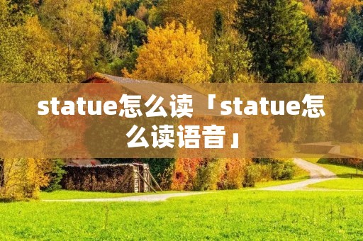 statue怎么读「statue怎么读语音」