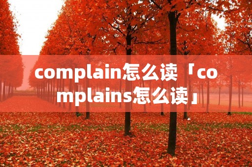 complain怎么读「complains怎么读」