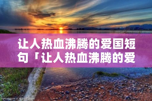 让人热血沸腾的爱国短句「让人热血沸腾的爱国短句隶书」
