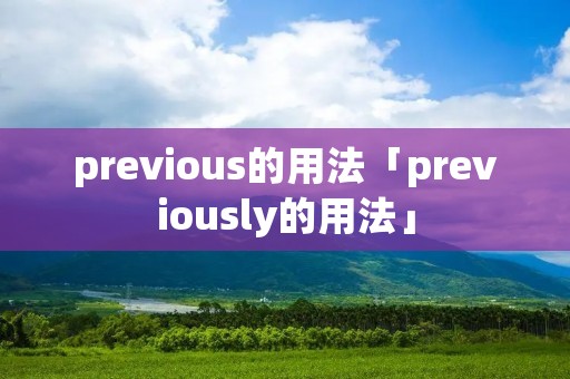 previous的用法「previously的用法」 previous的用法「previously的用法」