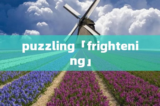 puzzling「frightening」