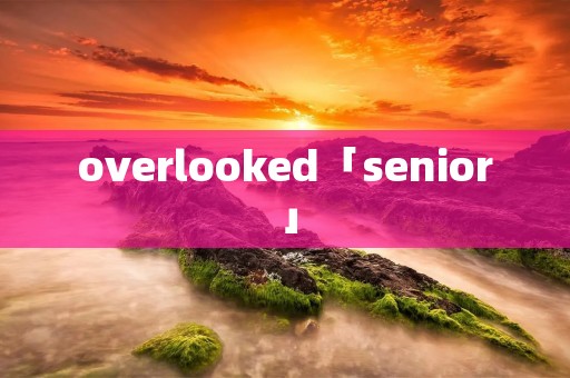 overlooked「senior」
