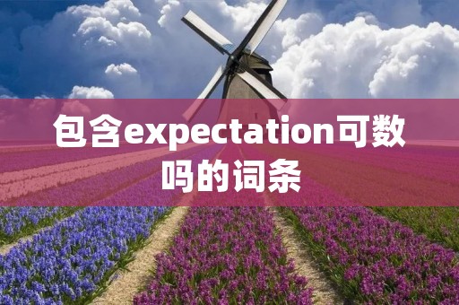 包含expectation可数吗的词条 包含expectation可数吗的词条