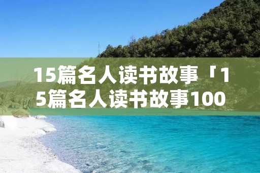 15篇名人读书故事「15篇名人读书故事100字」