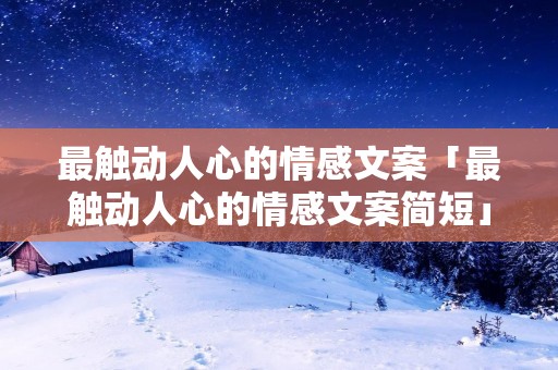 最触动人心的情感文案「最触动人心的情感文案简短」