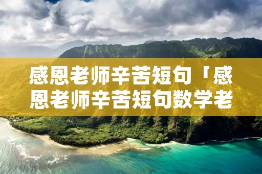 感恩老师辛苦短句「感恩老师辛苦短句数学老师」