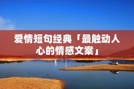 爱情短句经典「最触动人心的情感文案」