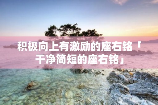 积极向上有激励的座右铭「干净简短的座右铭」