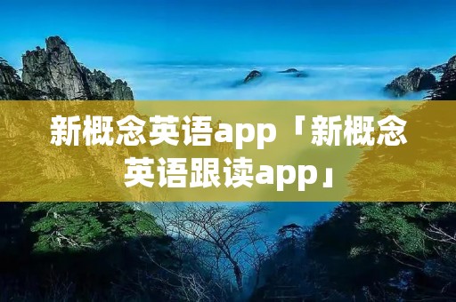 新概念英语app「新概念英语跟读app」 新概念英语app「新概念英语跟读app」