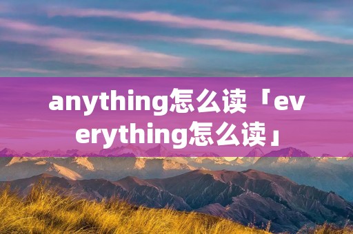 anything怎么读「everything怎么读」