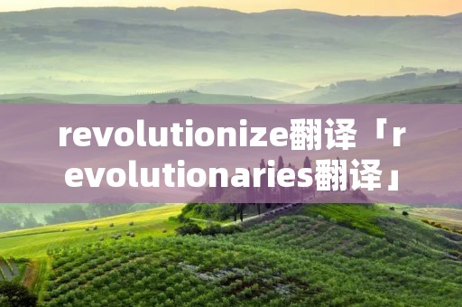 revolutionize翻译「revolutionaries翻译」