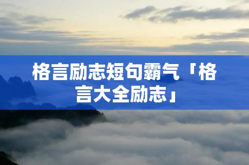 格言励志短句霸气「格言大全励志」