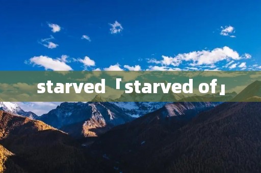 starved「starved of」