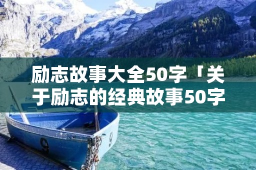 励志故事大全50字「关于励志的经典故事50字左右」