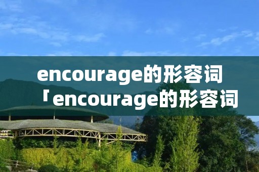 encourage的形容词「encourage的形容词词」 encourage的形容词「encourage的形容词词」