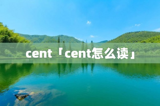 cent「cent怎么读」 cent「cent怎么读」