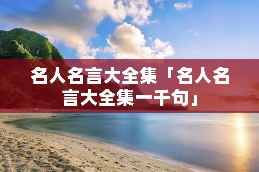 名人名言大全集「名人名言大全集一千句」