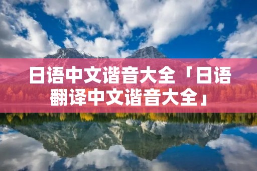 日语中文谐音大全「日语翻译中文谐音大全」