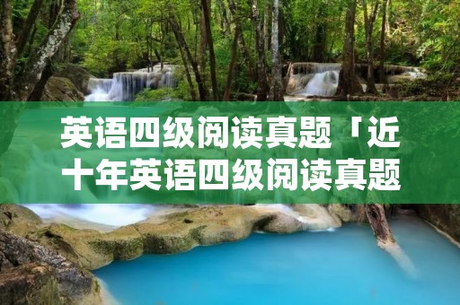 英语四级阅读真题「近十年英语四级阅读真题」