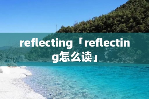 reflecting「reflecting怎么读」