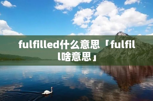 fulfilled什么意思「fulfill啥意思」