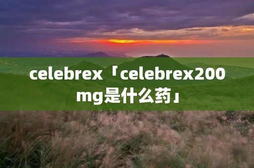 celebrex「celebrex200mg是什么药」