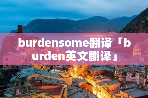 burdensome翻译「burden英文翻译」