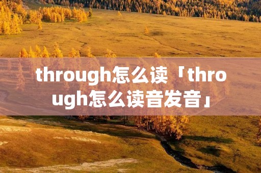 through怎么读「through怎么读音发音」 through怎么读「through怎么读音发音」