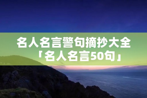 名人名言警句摘抄大全「名人名言50句」