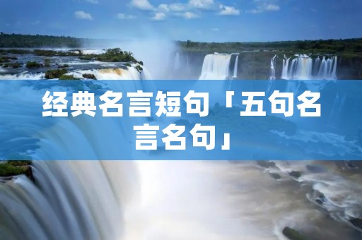 经典名言短句「五句名言名句」 经典名言短句「五句名言名句」