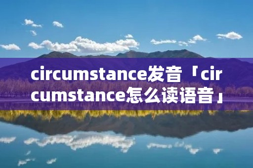 circumstance发音「circumstance怎么读语音」