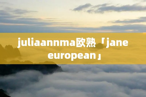 juliaannma欧熟「jane european」