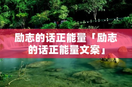 励志的话正能量「励志的话正能量文案」
