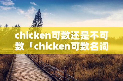 chicken可数还是不可数「chicken可数名词和不可数名词的意思」